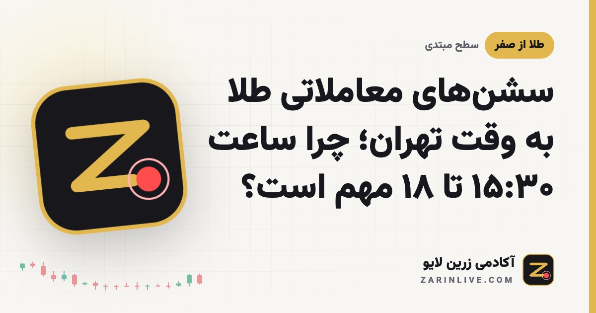 سشن‌های معاملاتی طلا به وقت تهران؛ چرا ساعت ۱۵:۳۰ تا ۱۸ مهم است؟